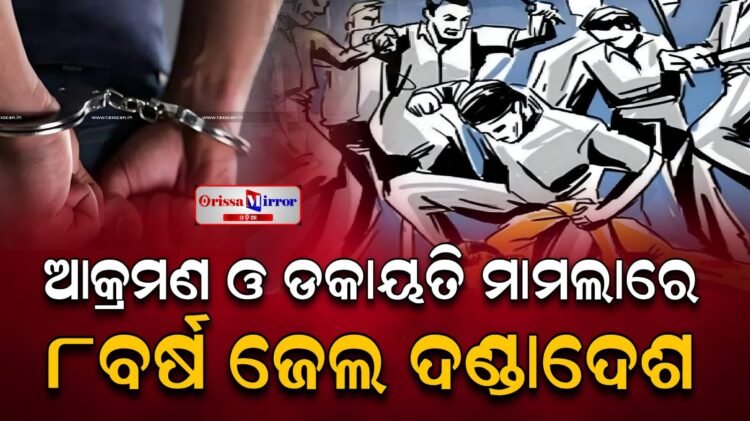 ମରଣାନ୍ତକ ଆକ୍ରମଣ ଓ ଡକାୟତି ମାମଲାରେ ୮ ବର୍ଷ ଜେଲ ଦଣ୍ଡାଦେଶ